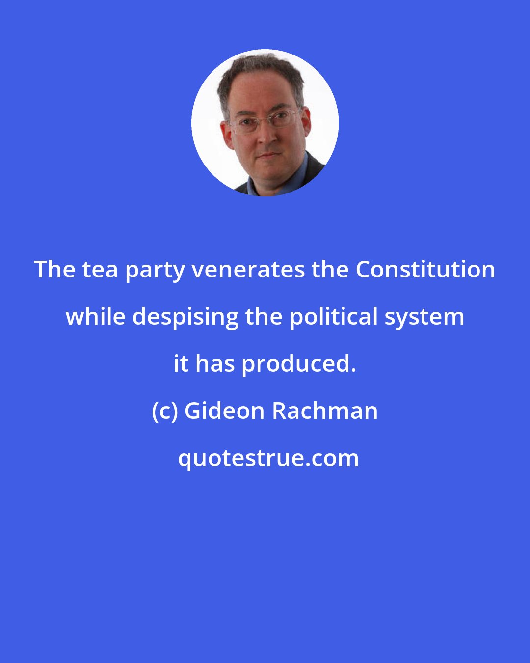 Gideon Rachman: The tea party venerates the Constitution while despising the political system it has produced.