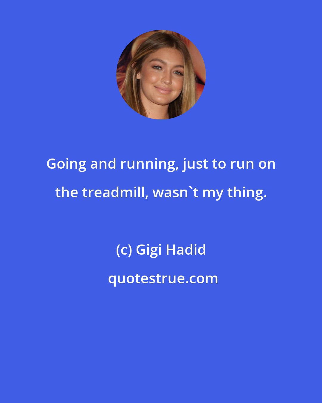 Gigi Hadid: Going and running, just to run on the treadmill, wasn't my thing.