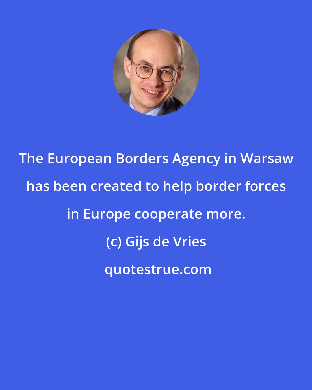 Gijs de Vries: The European Borders Agency in Warsaw has been created to help border forces in Europe cooperate more.
