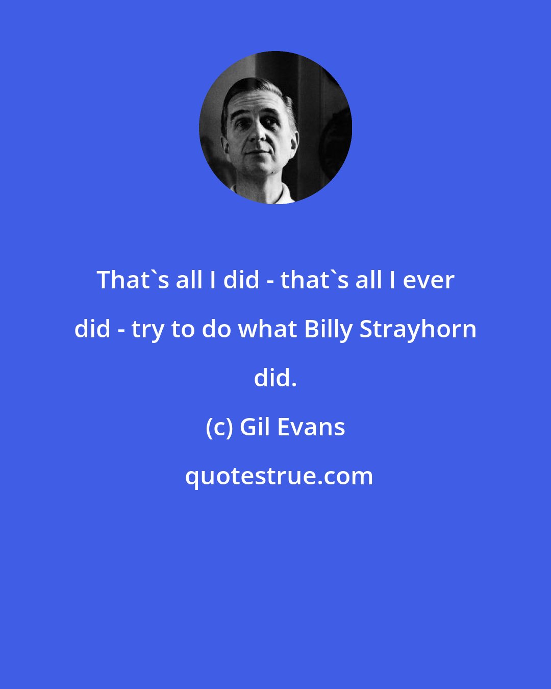 Gil Evans: That's all I did - that's all I ever did - try to do what Billy Strayhorn did.