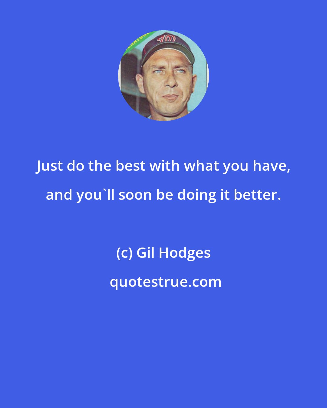 Gil Hodges: Just do the best with what you have, and you'll soon be doing it better.