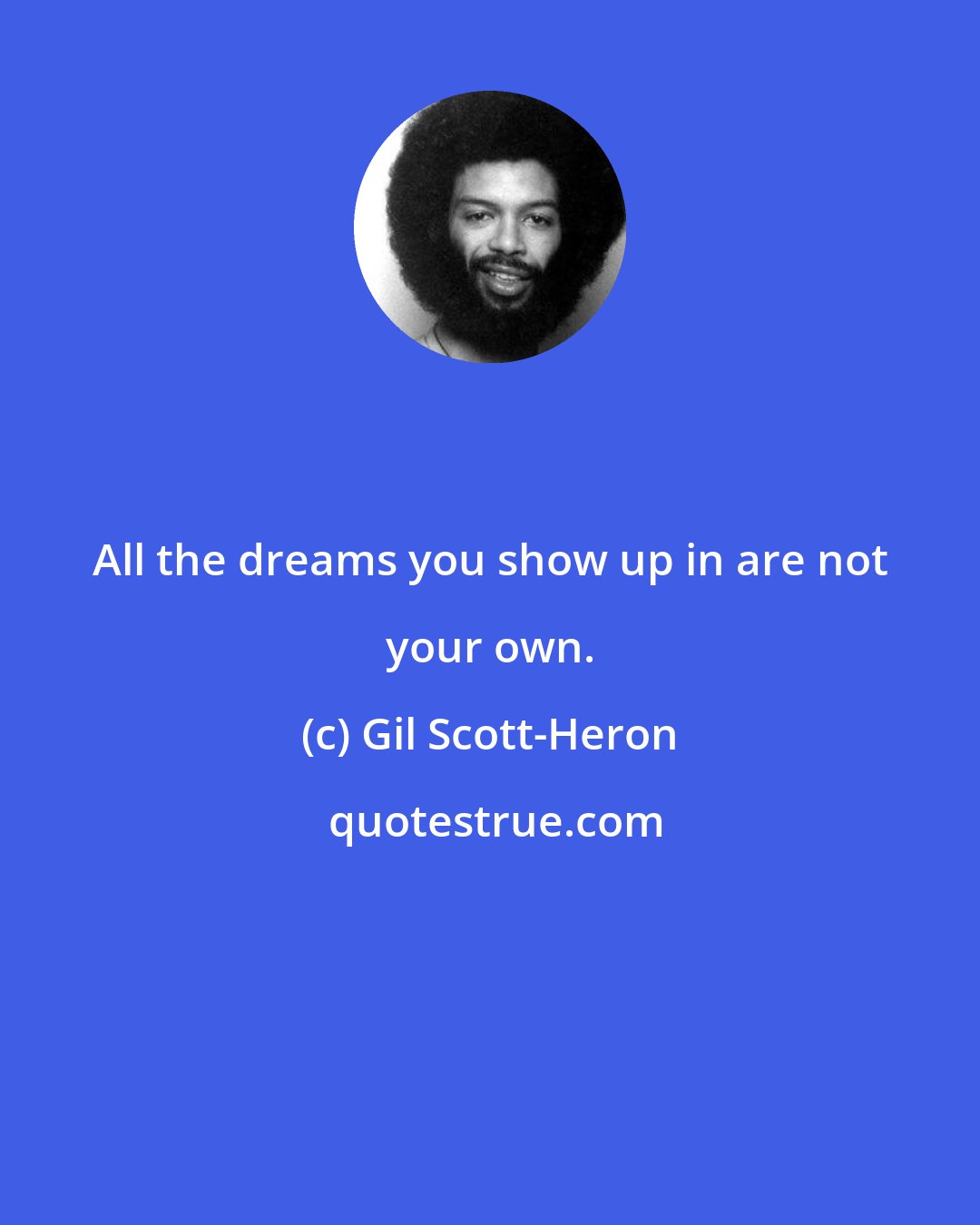 Gil Scott-Heron: All the dreams you show up in are not your own.