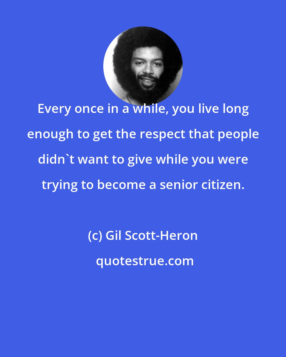 Gil Scott-Heron: Every once in a while, you live long enough to get the respect that people didn't want to give while you were trying to become a senior citizen.