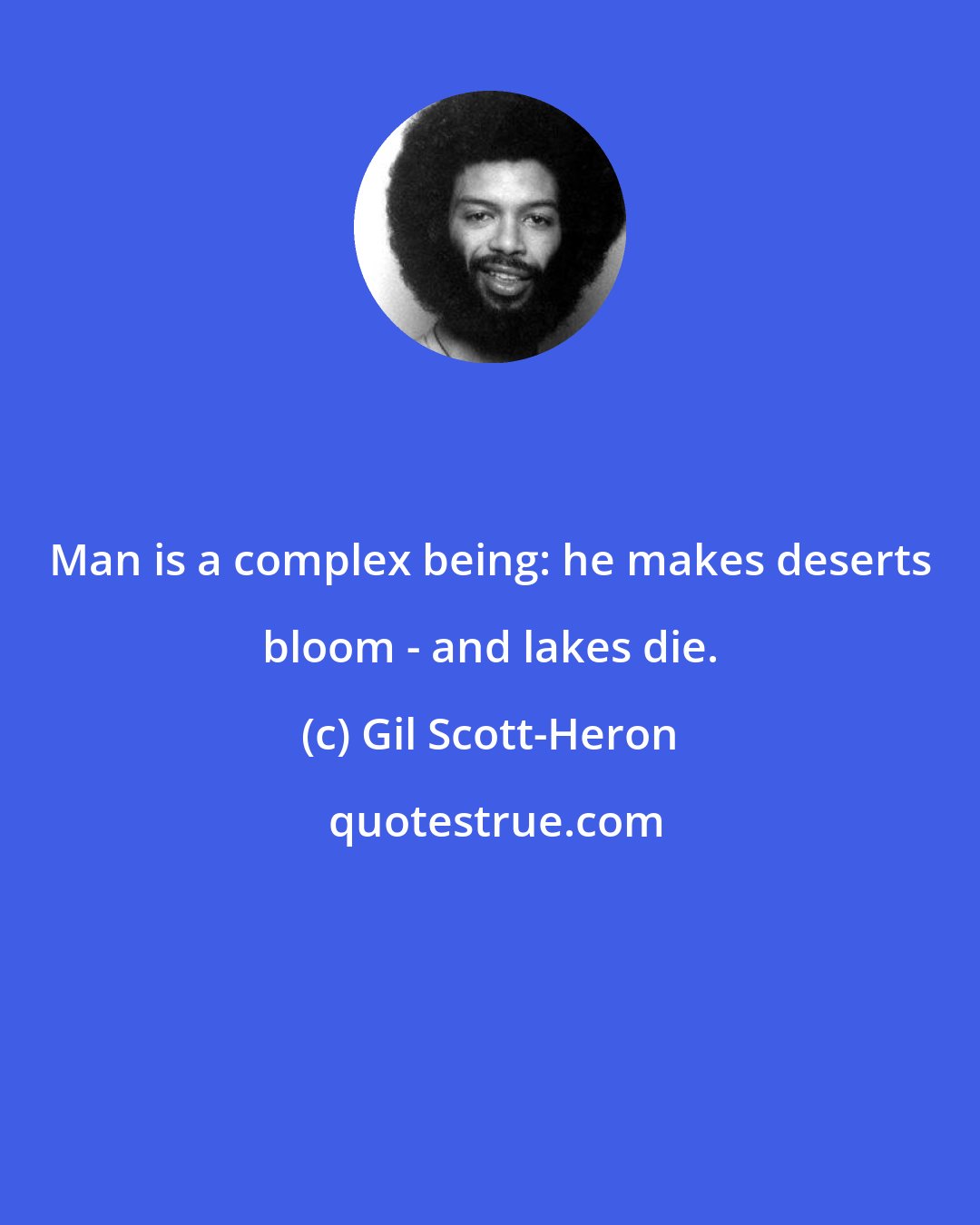 Gil Scott-Heron: Man is a complex being: he makes deserts bloom - and lakes die.