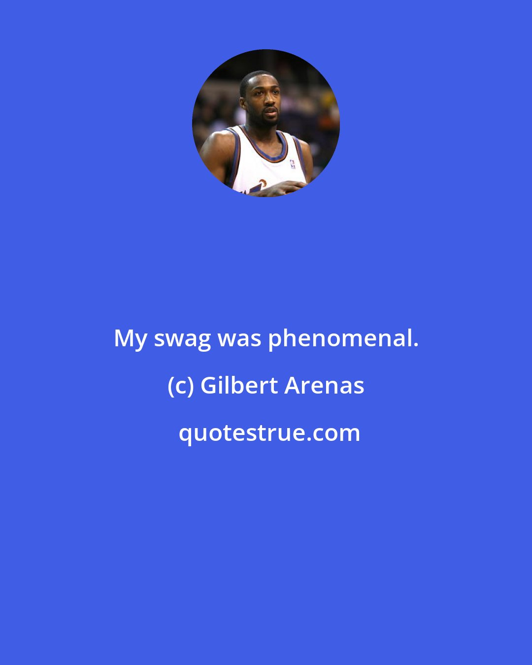 Gilbert Arenas: My swag was phenomenal.