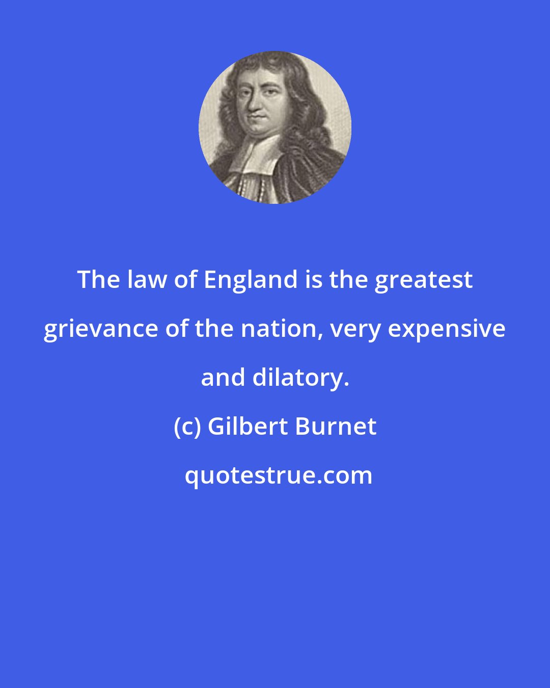 Gilbert Burnet: The law of England is the greatest grievance of the nation, very expensive and dilatory.