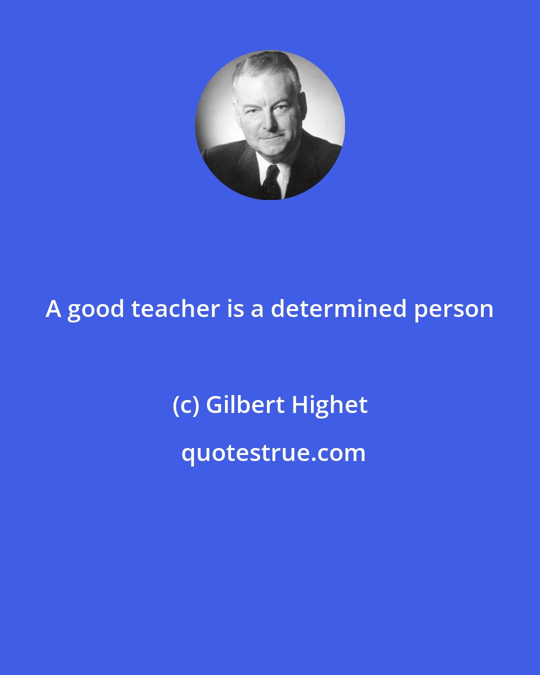 Gilbert Highet: A good teacher is a determined person