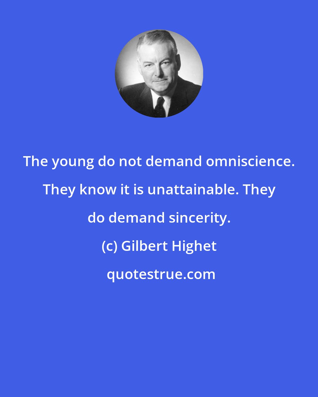 Gilbert Highet: The young do not demand omniscience. They know it is unattainable. They do demand sincerity.