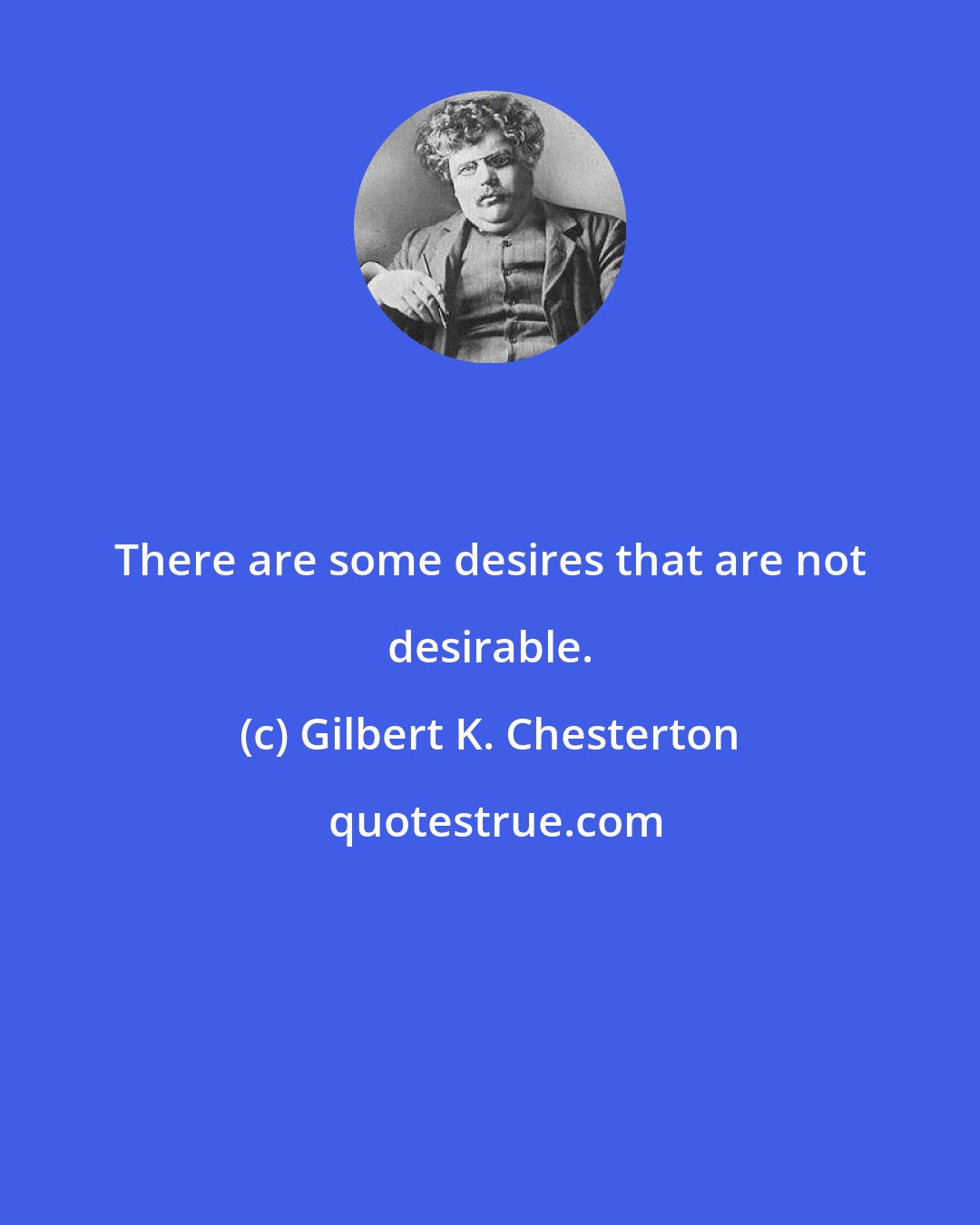 Gilbert K. Chesterton: There are some desires that are not desirable.