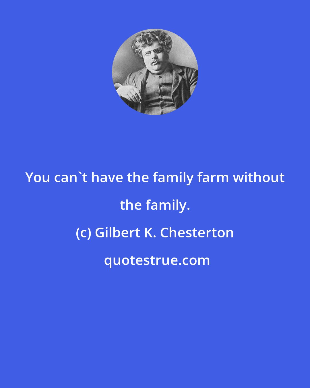 Gilbert K. Chesterton: You can't have the family farm without the family.