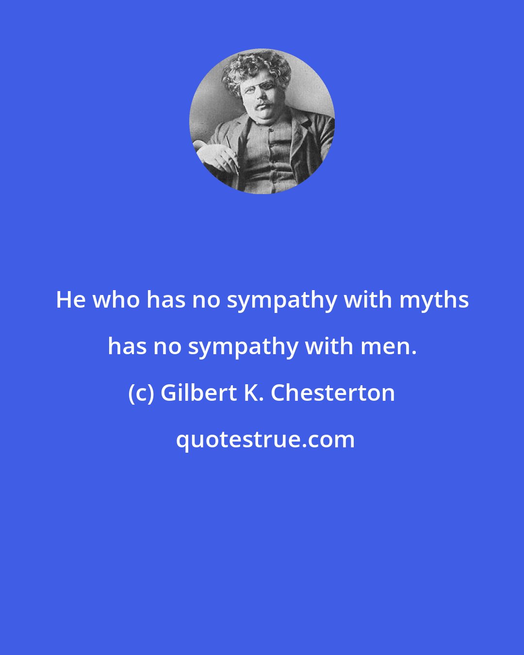 Gilbert K. Chesterton: He who has no sympathy with myths has no sympathy with men.