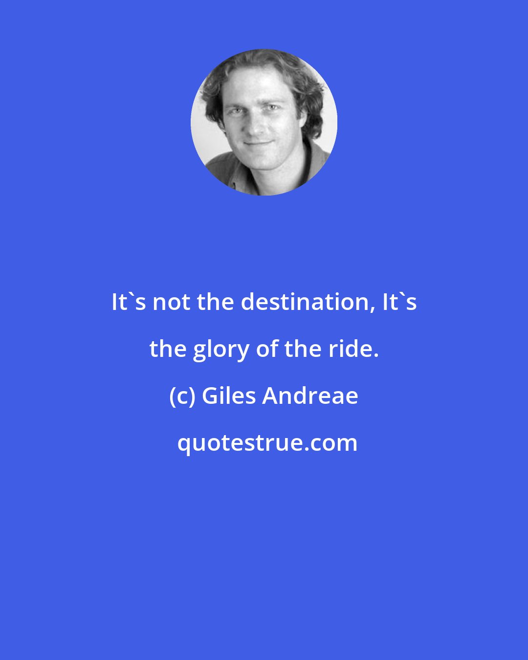 Giles Andreae: It's not the destination, It's the glory of the ride.