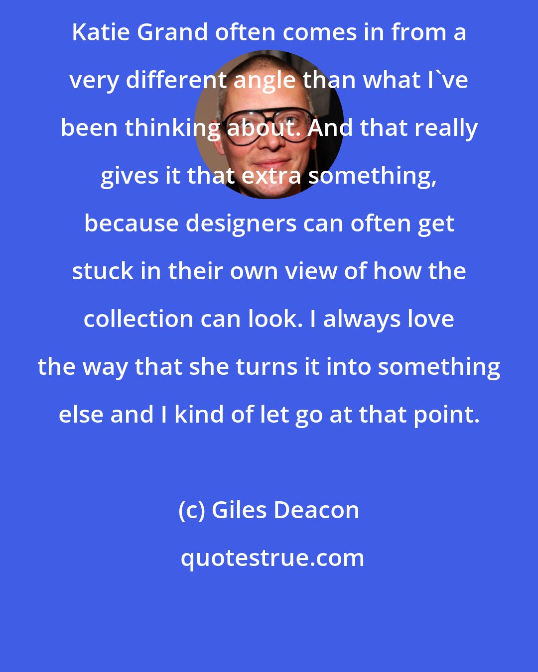 Giles Deacon: Katie Grand often comes in from a very different angle than what I've been thinking about. And that really gives it that extra something, because designers can often get stuck in their own view of how the collection can look. I always love the way that she turns it into something else and I kind of let go at that point.