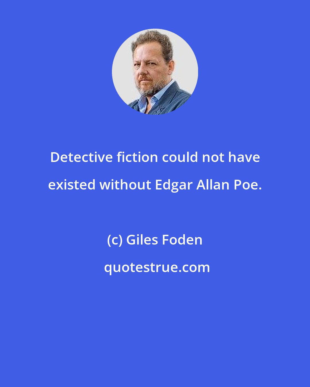 Giles Foden: Detective fiction could not have existed without Edgar Allan Poe.