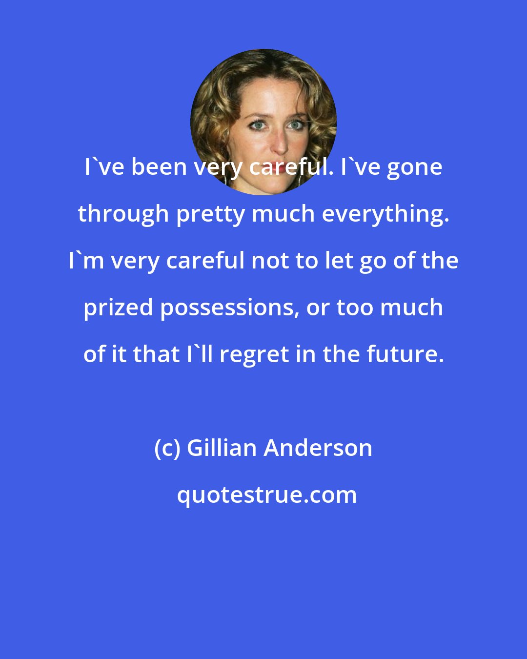 Gillian Anderson: I've been very careful. I've gone through pretty much everything. I'm very careful not to let go of the prized possessions, or too much of it that I'll regret in the future.