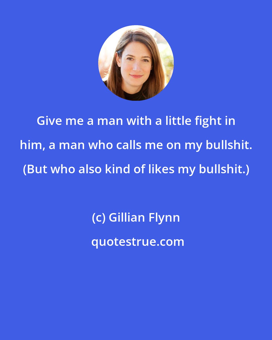 Gillian Flynn: Give me a man with a little fight in him, a man who calls me on my bullshit. (But who also kind of likes my bullshit.)