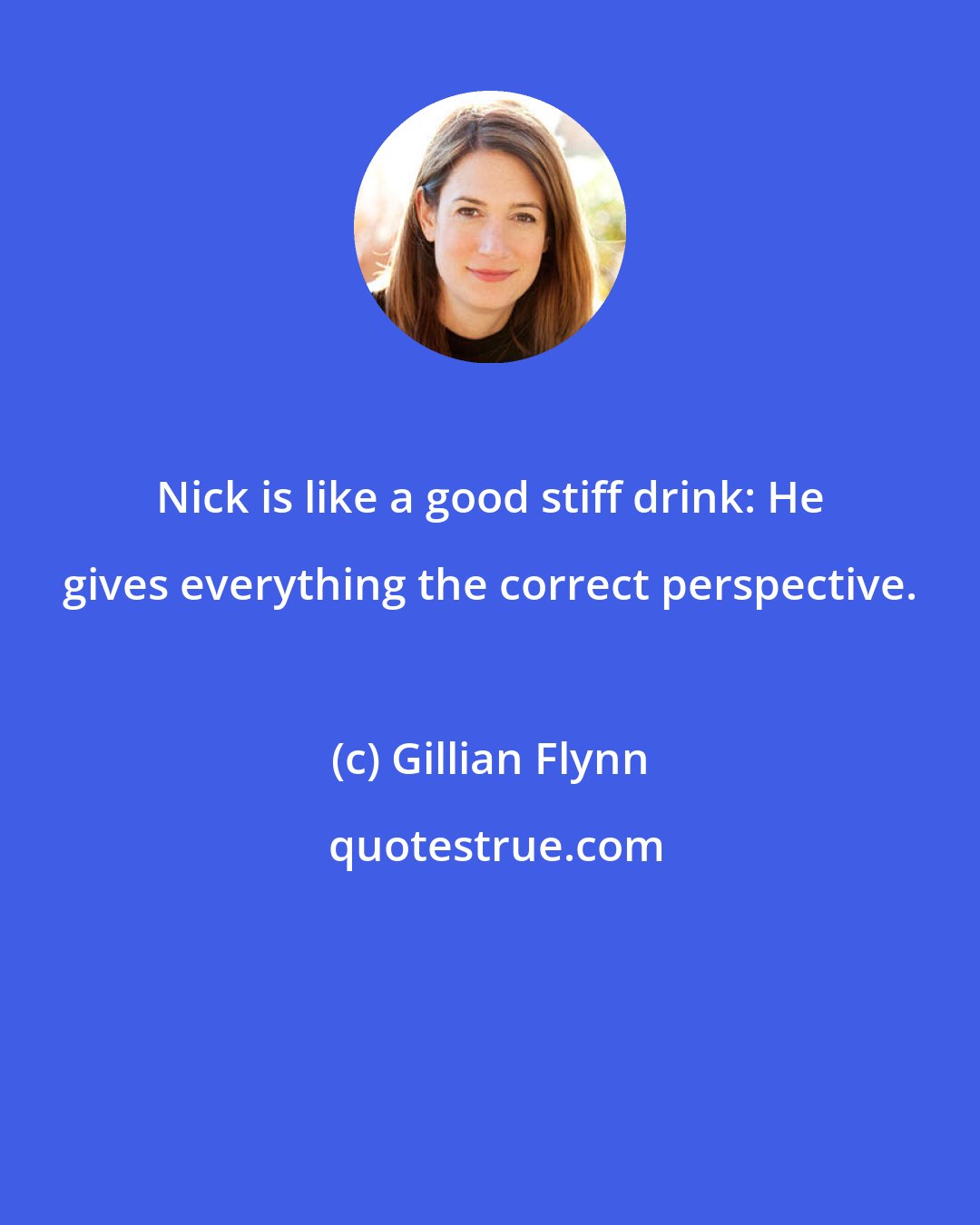 Gillian Flynn: Nick is like a good stiff drink: He gives everything the correct perspective.