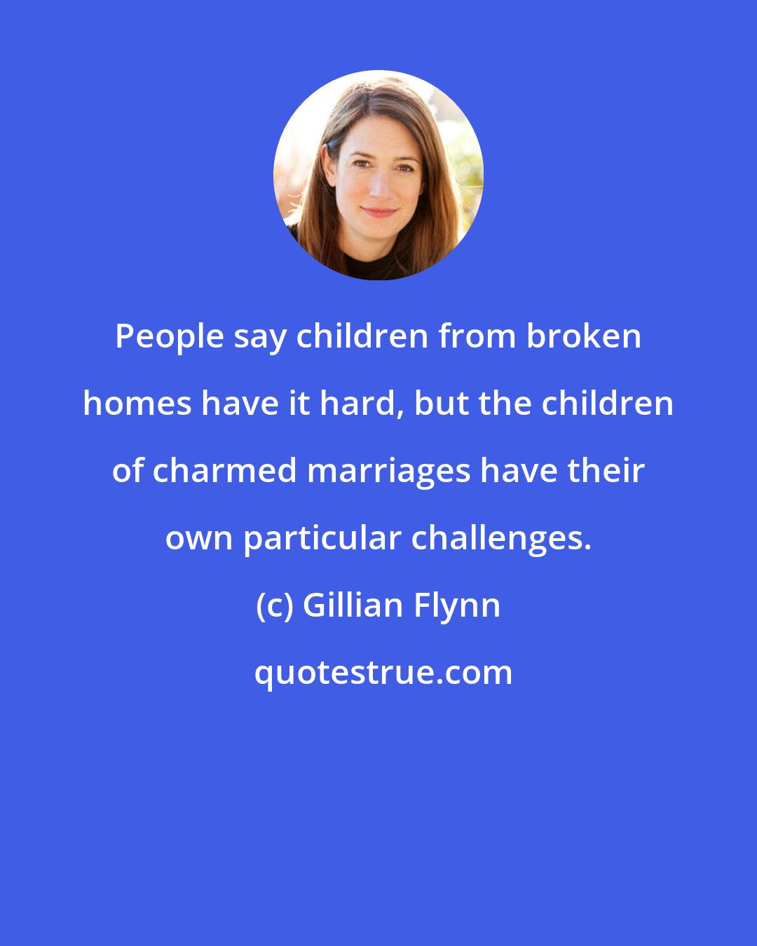 Gillian Flynn: People say children from broken homes have it hard, but the children of charmed marriages have their own particular challenges.