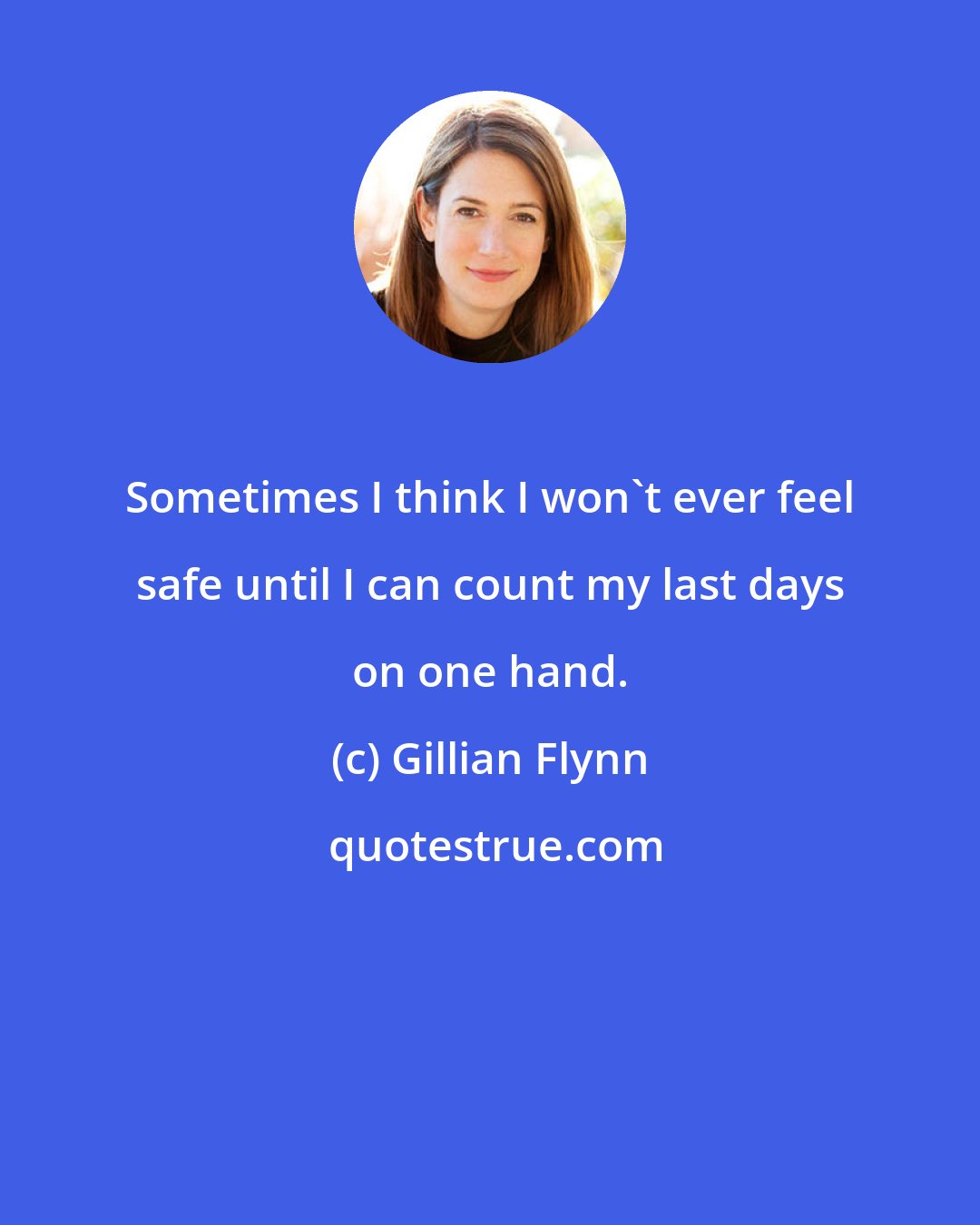 Gillian Flynn: Sometimes I think I won't ever feel safe until I can count my last days on one hand.