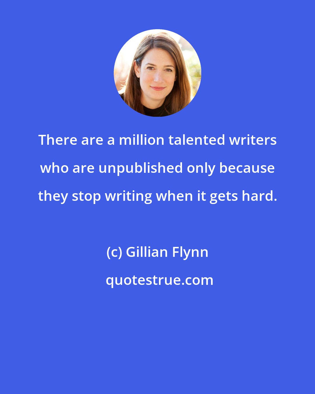 Gillian Flynn: There are a million talented writers who are unpublished only because they stop writing when it gets hard.