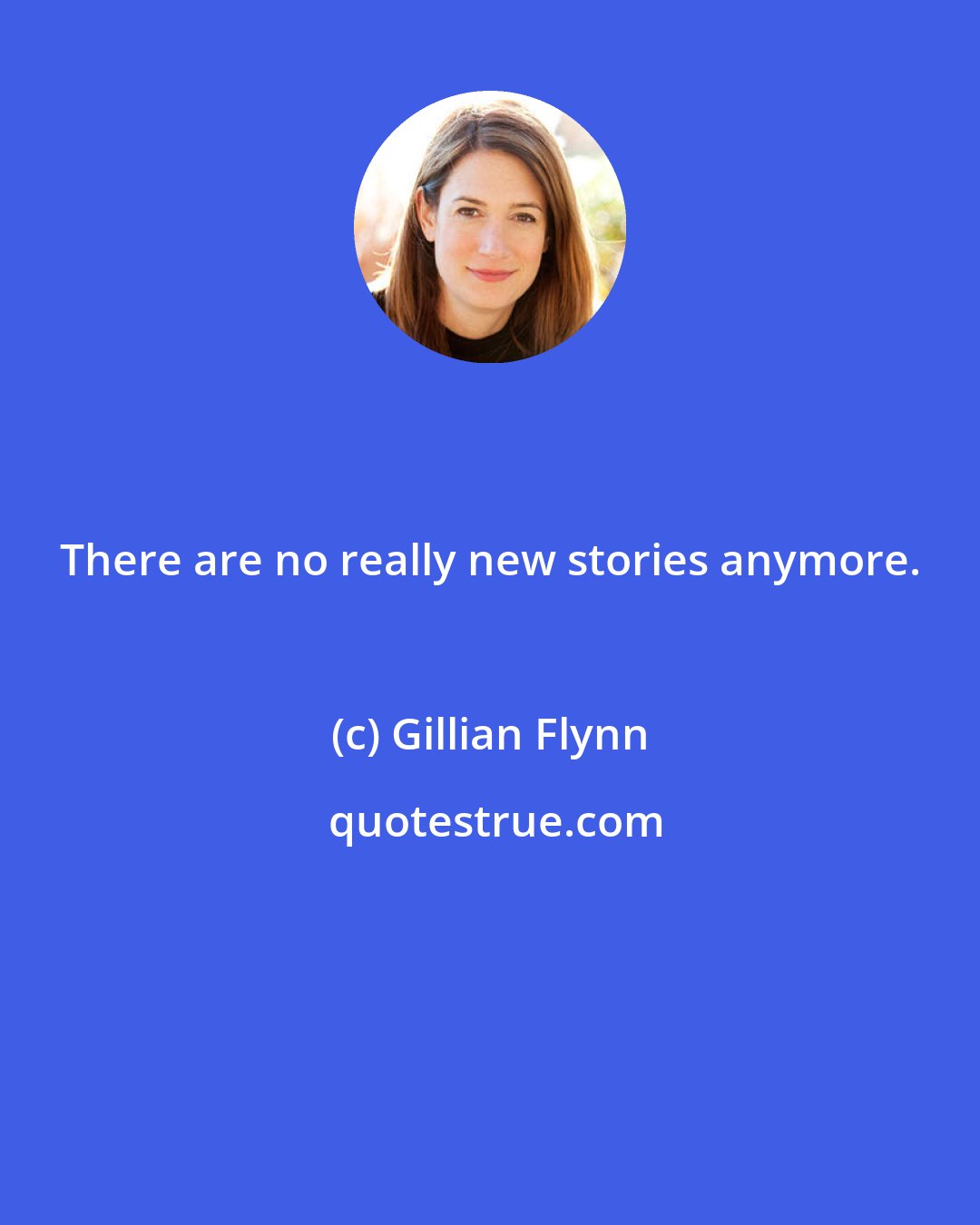 Gillian Flynn: There are no really new stories anymore.