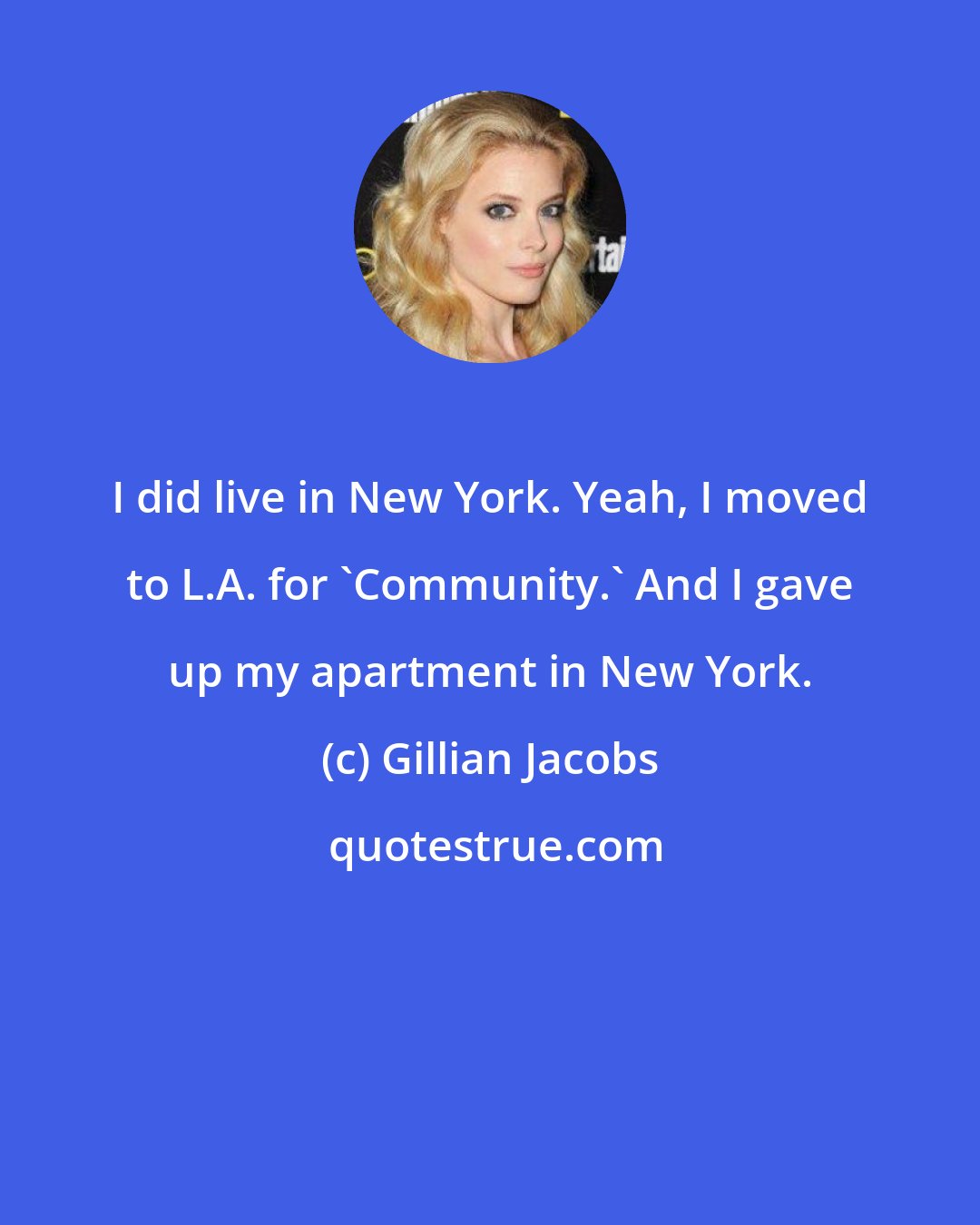 Gillian Jacobs: I did live in New York. Yeah, I moved to L.A. for 'Community.' And I gave up my apartment in New York.