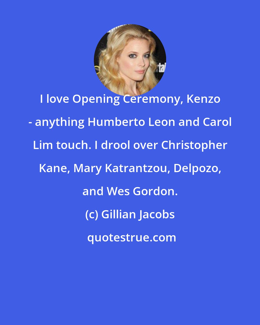 Gillian Jacobs: I love Opening Ceremony, Kenzo - anything Humberto Leon and Carol Lim touch. I drool over Christopher Kane, Mary Katrantzou, Delpozo, and Wes Gordon.