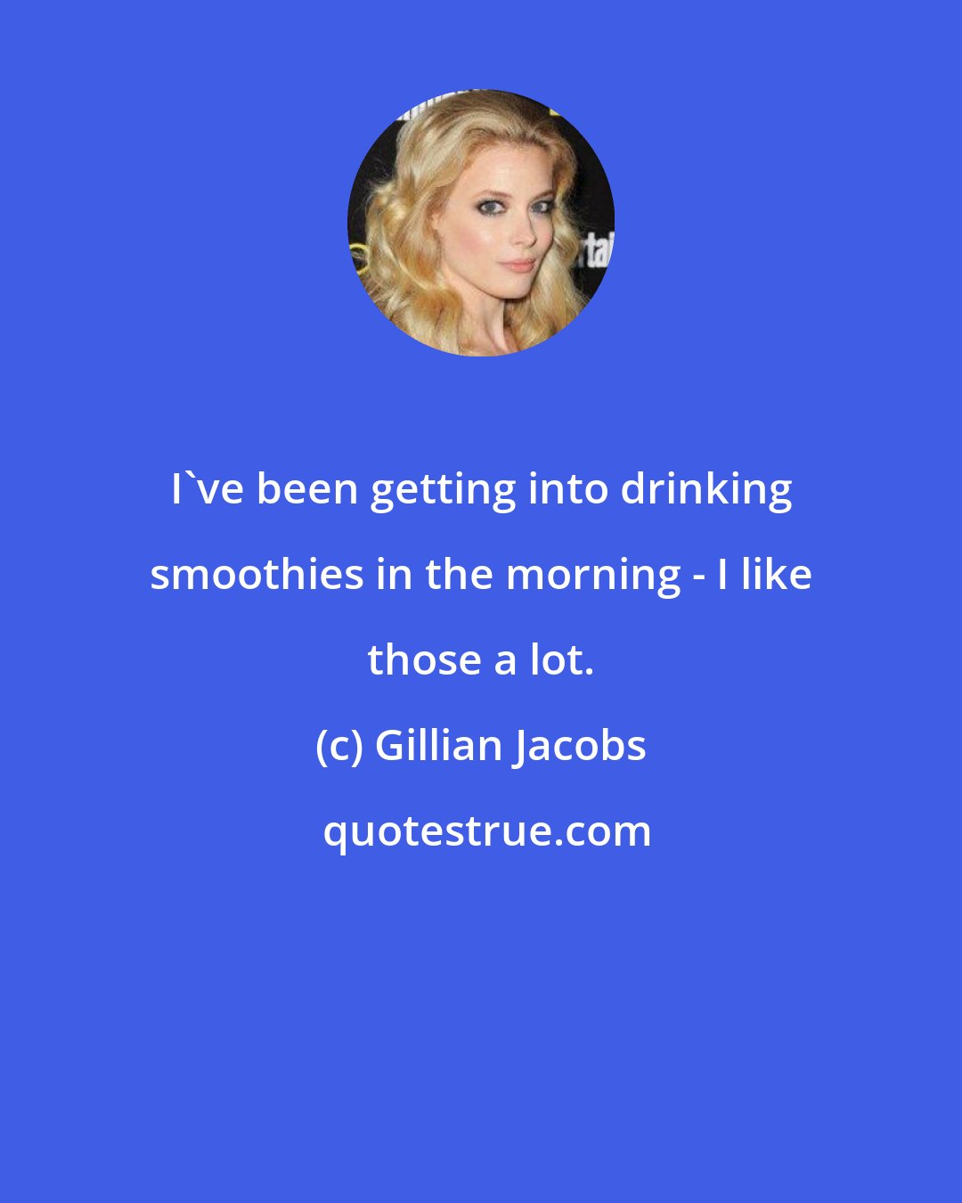 Gillian Jacobs: I've been getting into drinking smoothies in the morning - I like those a lot.