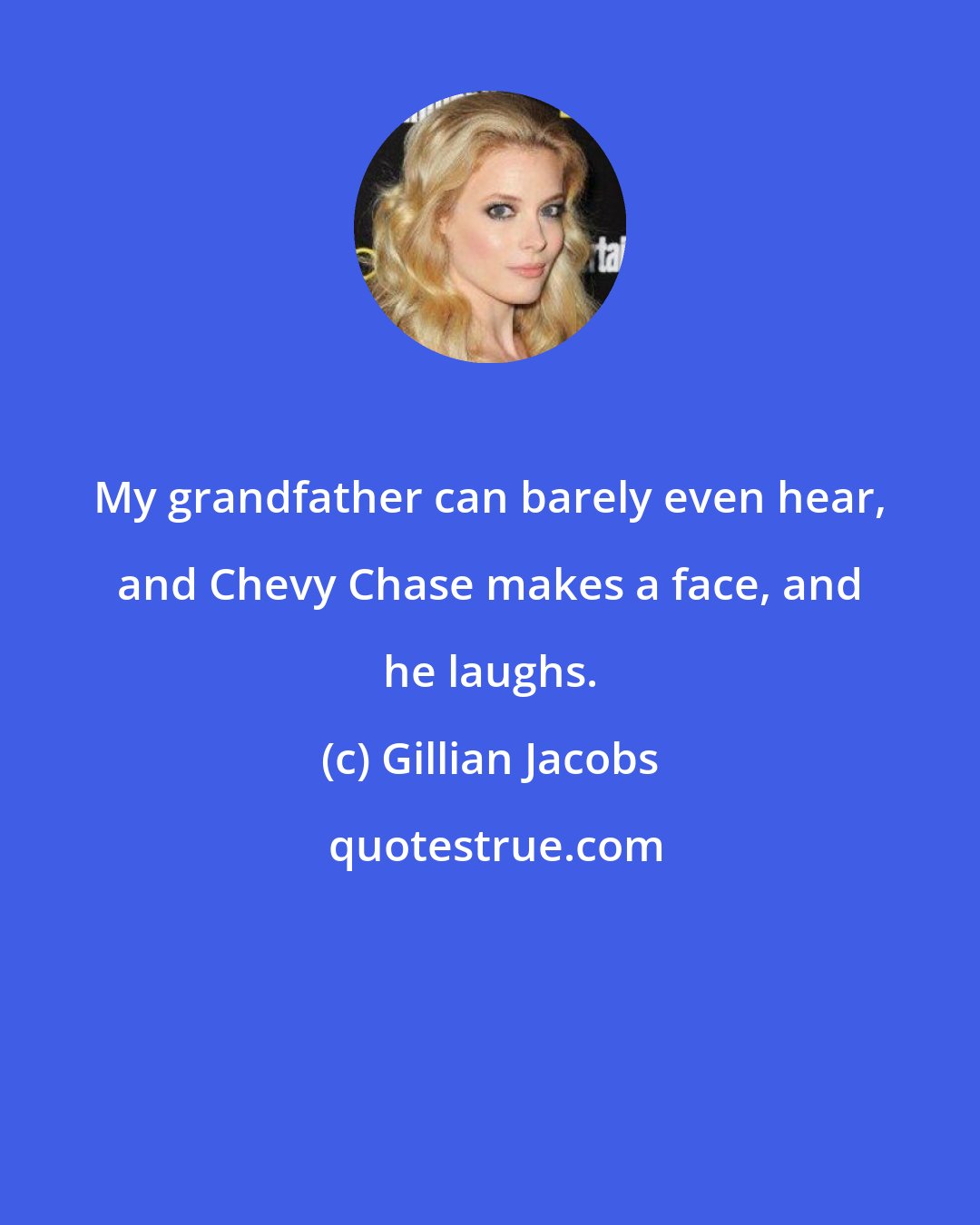 Gillian Jacobs: My grandfather can barely even hear, and Chevy Chase makes a face, and he laughs.