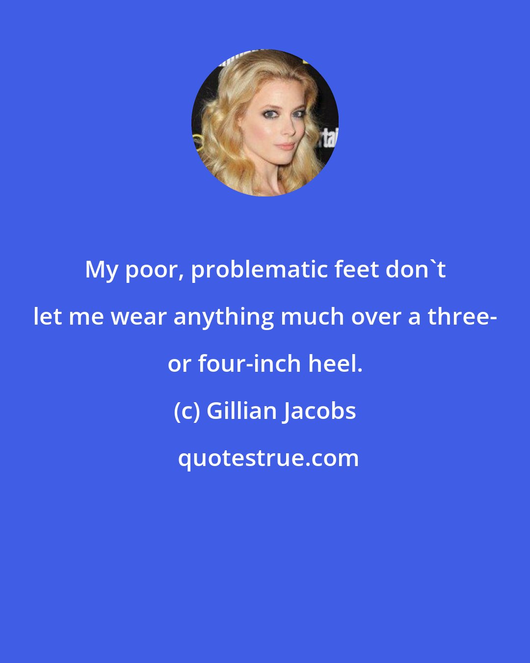 Gillian Jacobs: My poor, problematic feet don't let me wear anything much over a three- or four-inch heel.