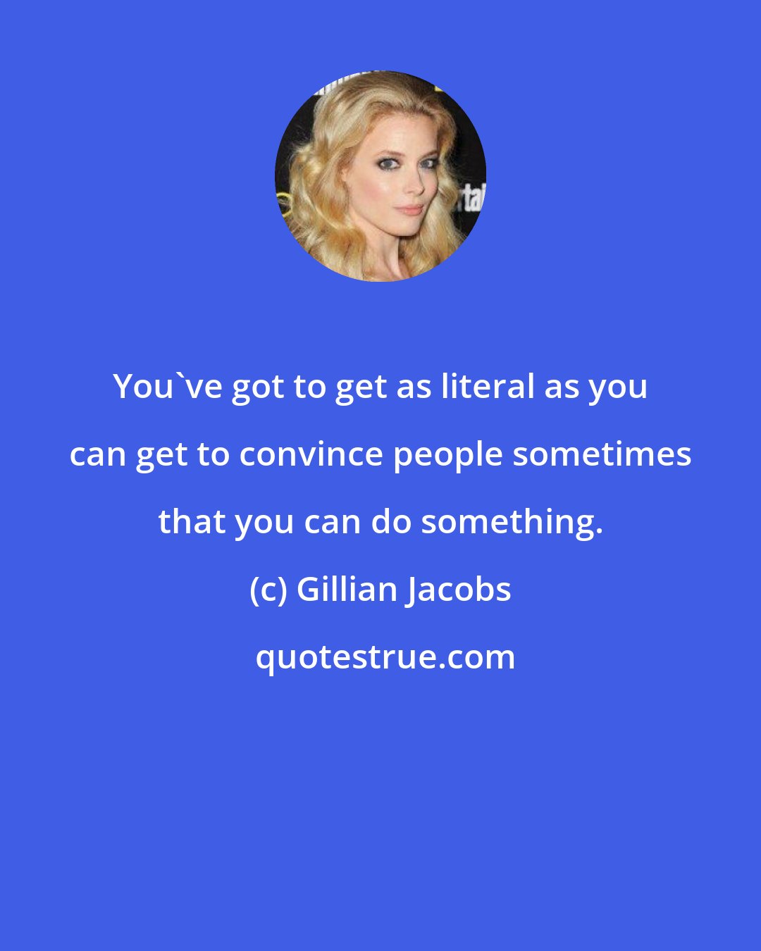 Gillian Jacobs: You've got to get as literal as you can get to convince people sometimes that you can do something.