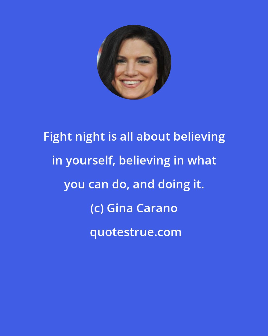 Gina Carano: Fight night is all about believing in yourself, believing in what you can do, and doing it.