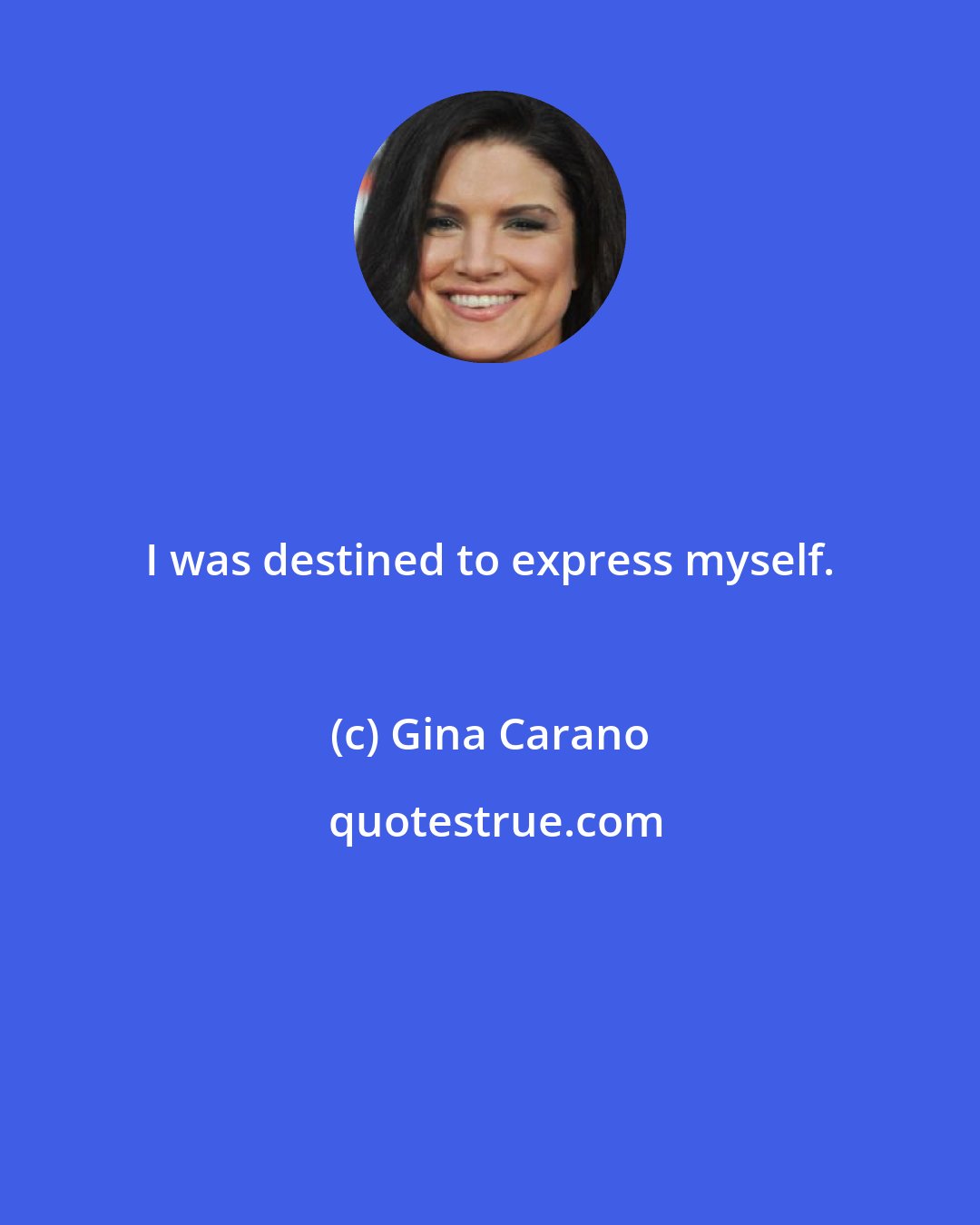 Gina Carano: I was destined to express myself.