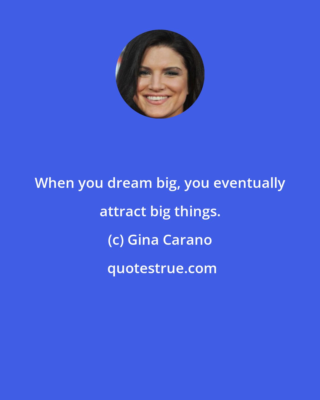 Gina Carano: When you dream big, you eventually attract big things.