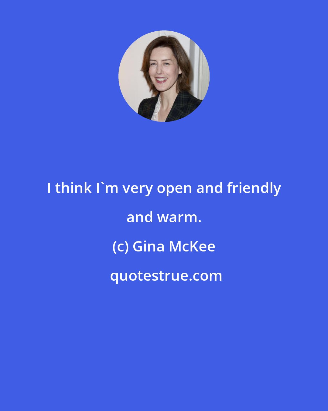 Gina McKee: I think I'm very open and friendly and warm.