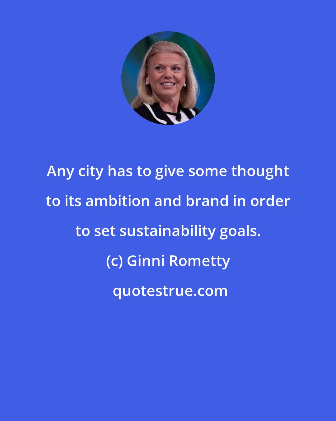 Ginni Rometty: Any city has to give some thought to its ambition and brand in order to set sustainability goals.