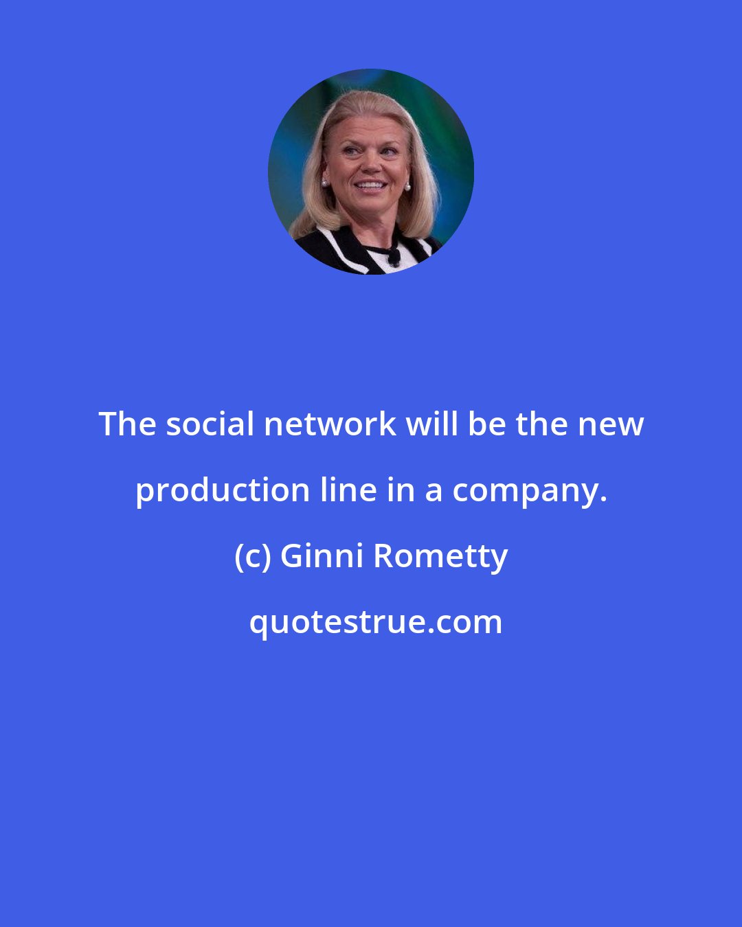 Ginni Rometty: The social network will be the new production line in a company.