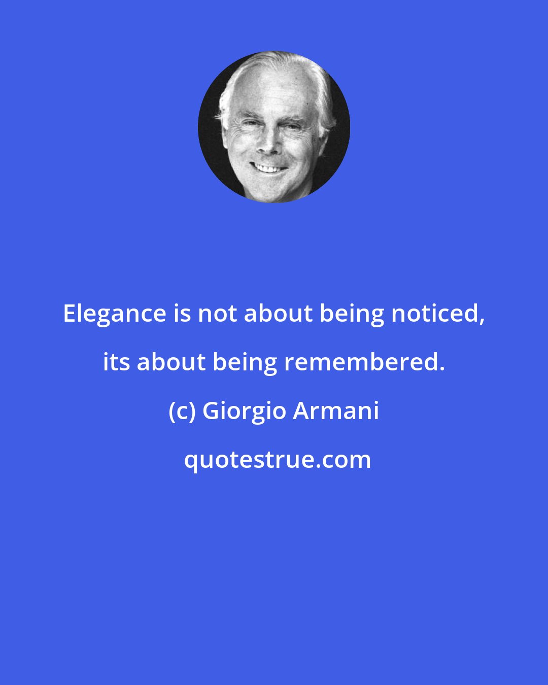 Giorgio Armani: Elegance is not about being noticed, its about being remembered.