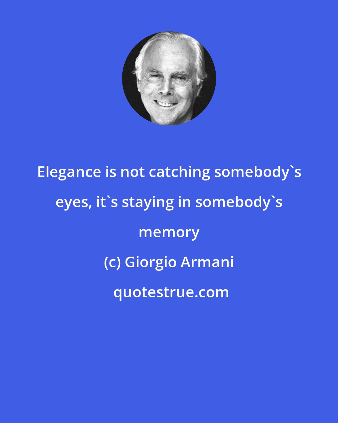 Giorgio Armani: Elegance is not catching somebody's eyes, it's staying in somebody's memory