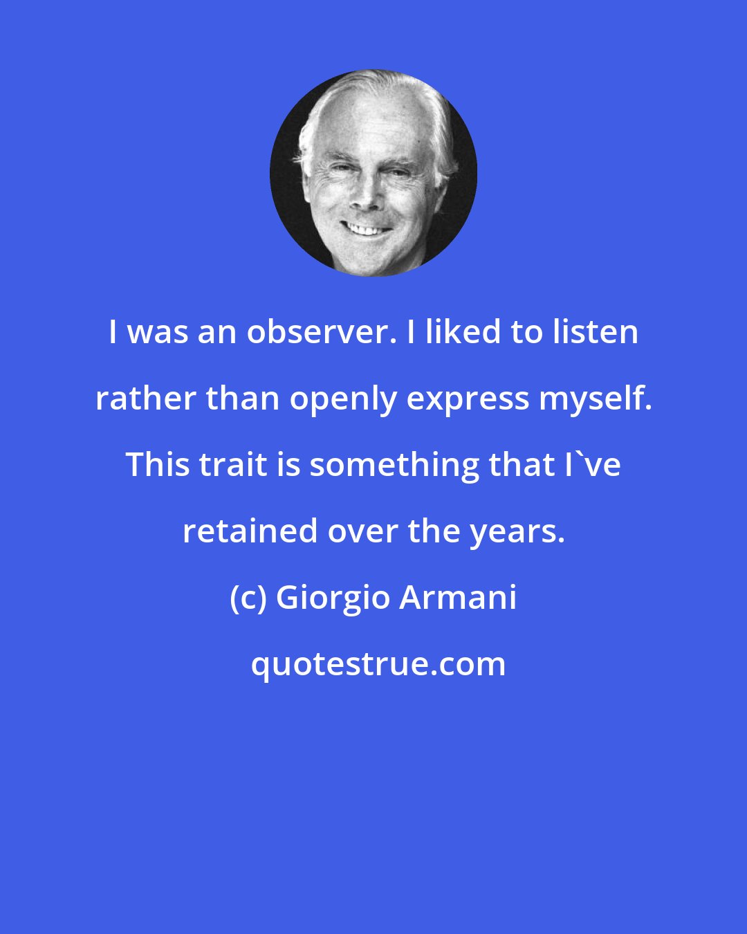 Giorgio Armani: I was an observer. I liked to listen rather than openly express myself. This trait is something that I've retained over the years.