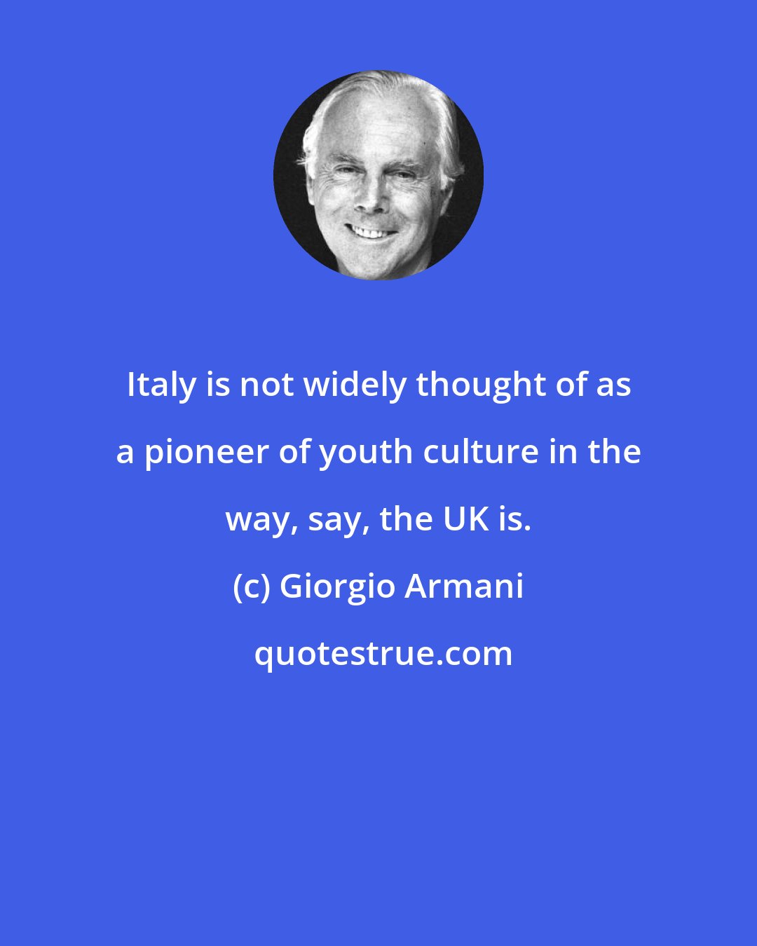 Giorgio Armani: Italy is not widely thought of as a pioneer of youth culture in the way, say, the UK is.