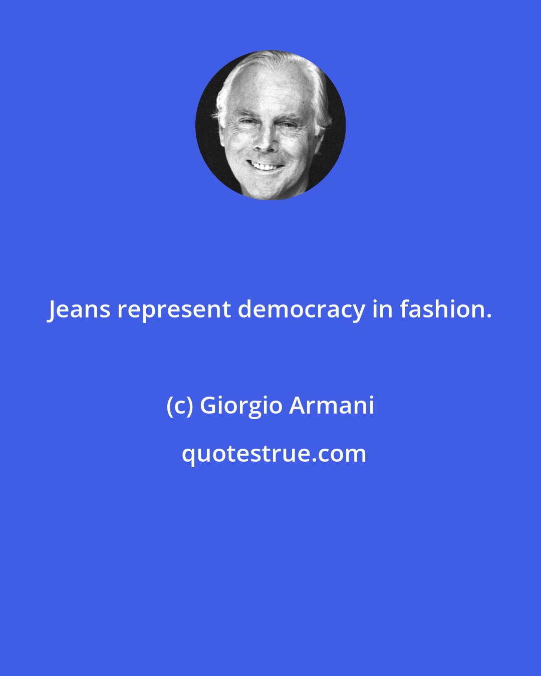 Giorgio Armani: Jeans represent democracy in fashion.