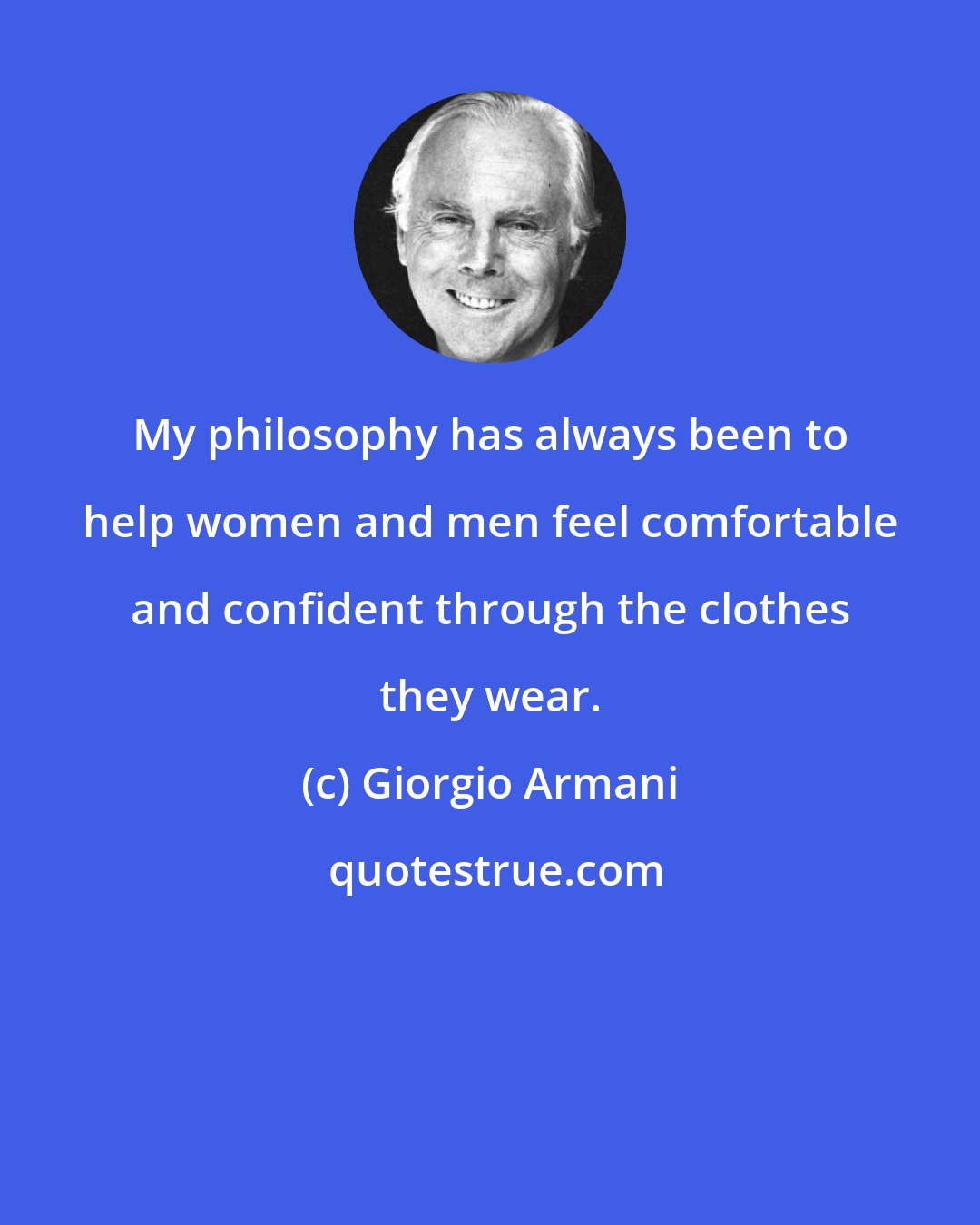 Giorgio Armani: My philosophy has always been to help women and men feel comfortable and confident through the clothes they wear.