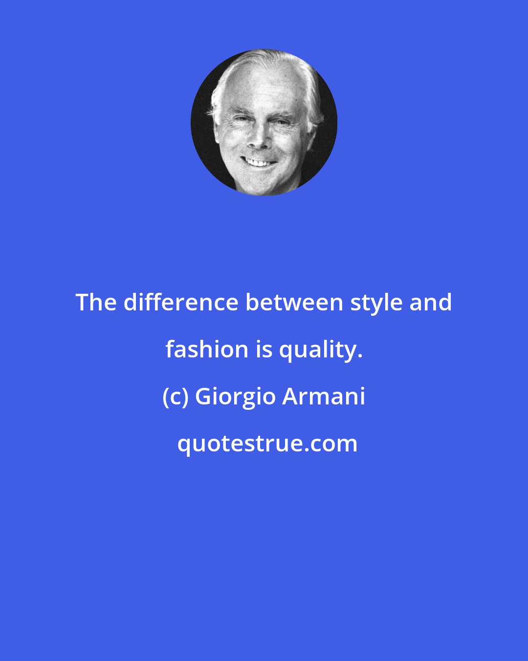 Giorgio Armani: The difference between style and fashion is quality.