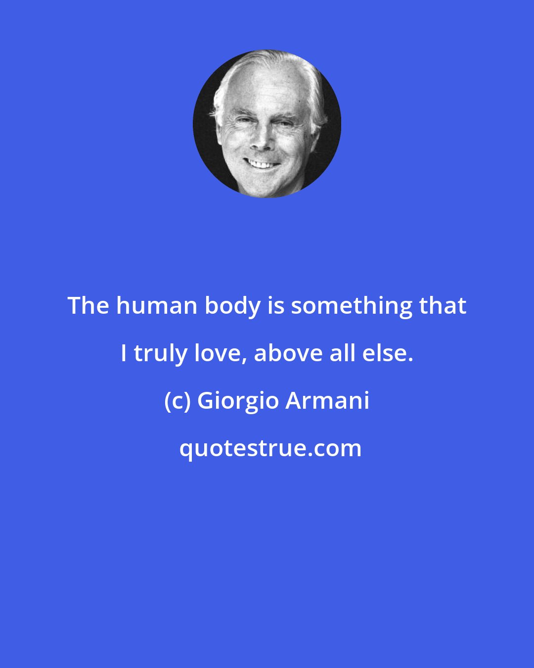 Giorgio Armani: The human body is something that I truly love, above all else.