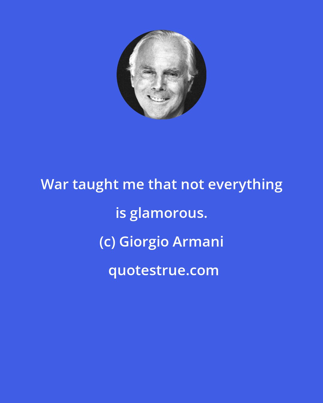 Giorgio Armani: War taught me that not everything is glamorous.