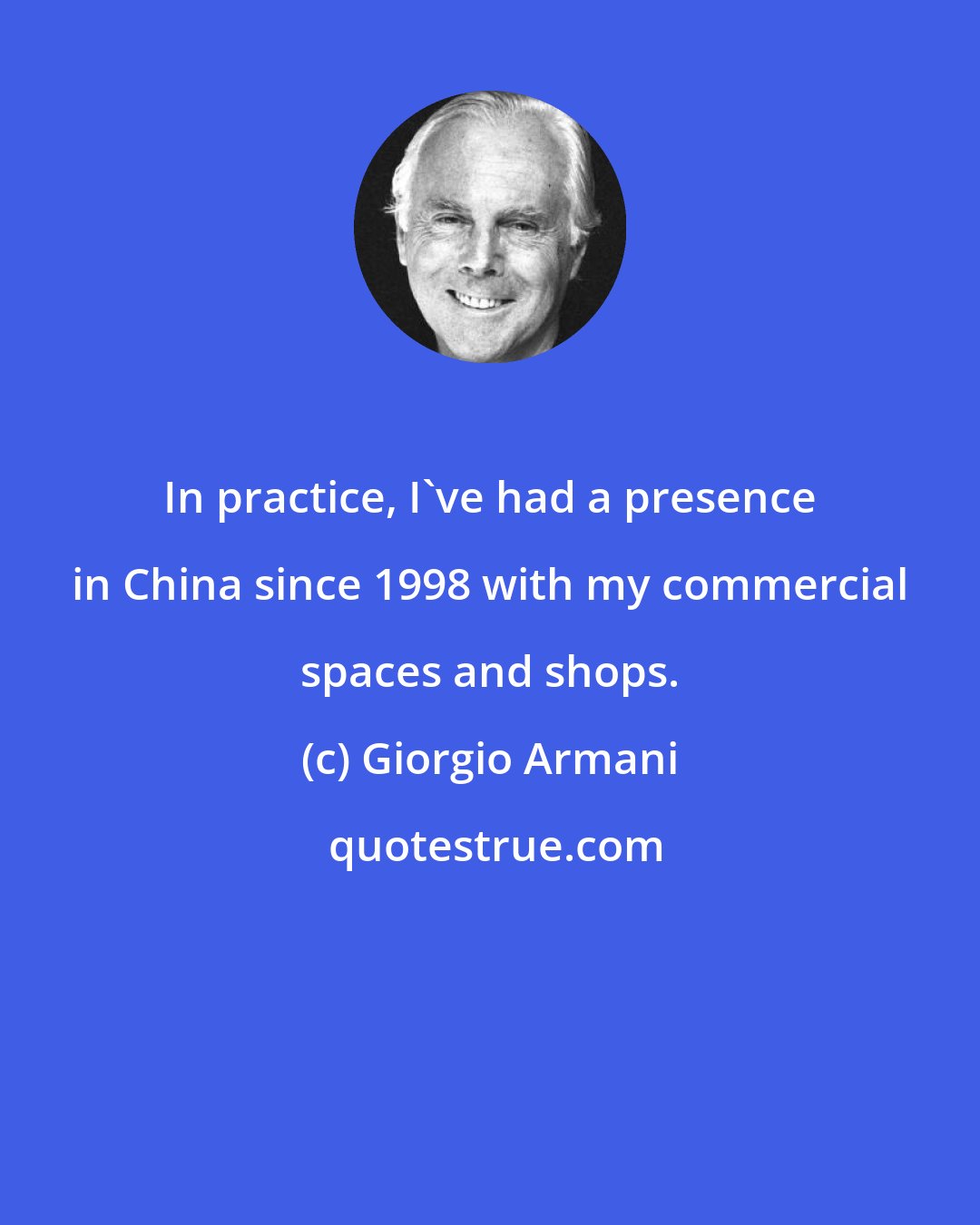 Giorgio Armani: In practice, I've had a presence in China since 1998 with my commercial spaces and shops.