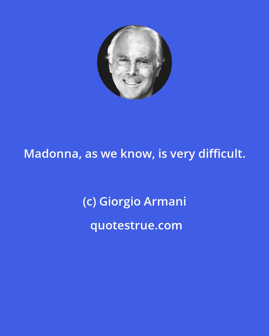 Giorgio Armani: Madonna, as we know, is very difficult.