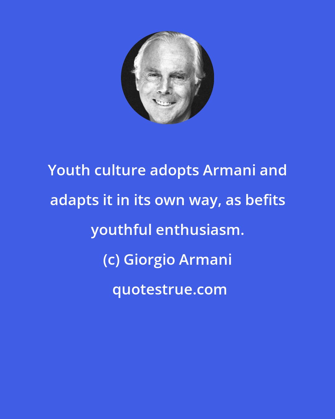 Giorgio Armani: Youth culture adopts Armani and adapts it in its own way, as befits youthful enthusiasm.