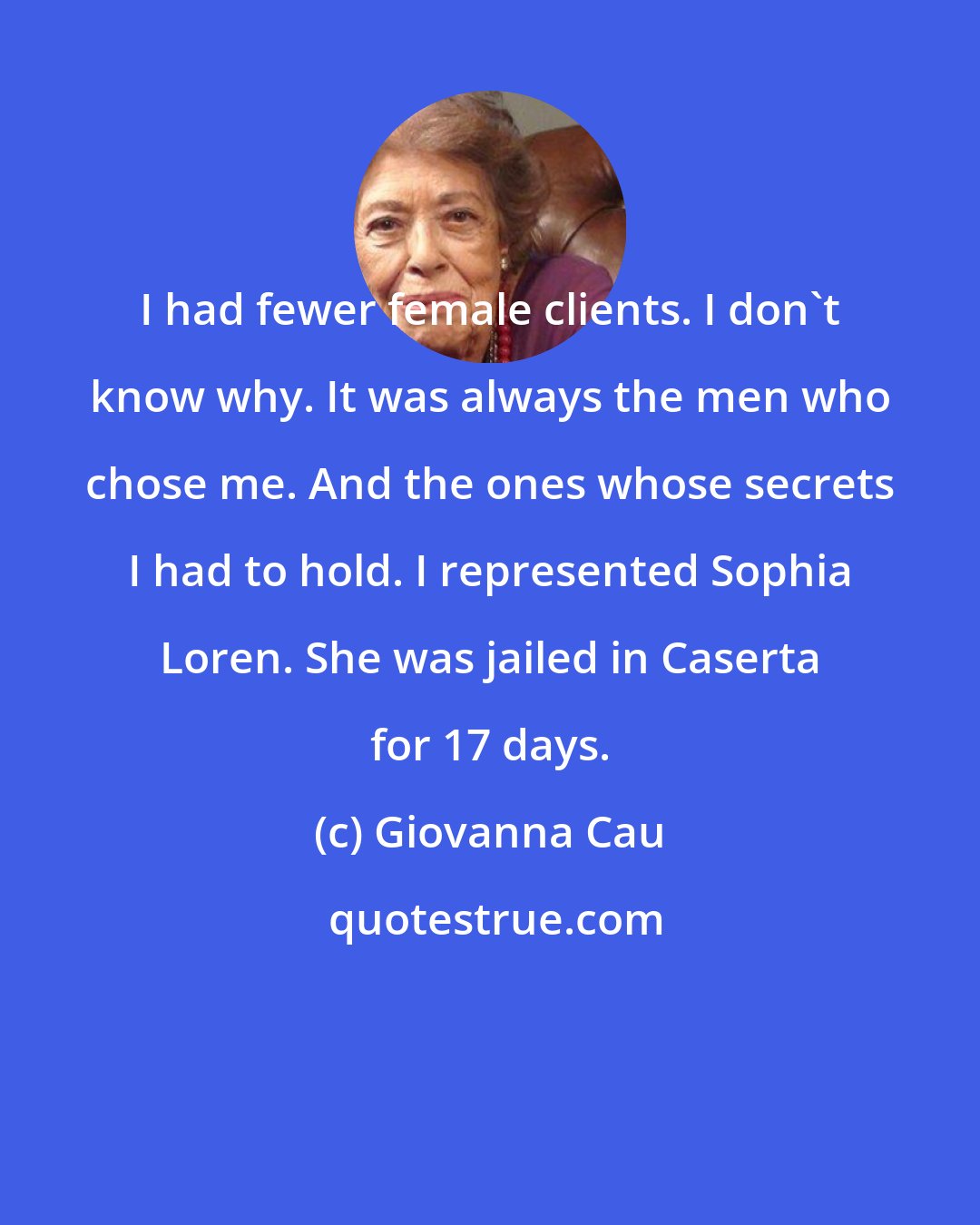 Giovanna Cau: I had fewer female clients. I don't know why. It was always the men who chose me. And the ones whose secrets I had to hold. I represented Sophia Loren. She was jailed in Caserta for 17 days.